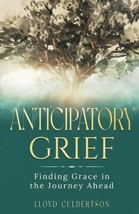 bokomslag Anticipatory Grief: Finding Grace in the Journey Ahead