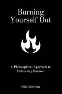 bokomslag Burning Yourself Out: A Philosophical Approach to Addressing Burnout: A Philosophical Approach