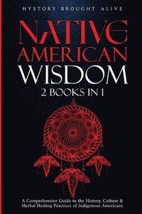 bokomslag Native American Wisdom: A Comprehensive Guide to The History, Culture & Herbal Healing Practices of Indigenous Americans: (2 Books in 1)