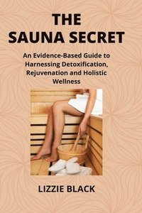 bokomslag The Sauna Secret: An Evidence-Based Guide to Harnessing Detoxification, Rejuvenation and Holistic Wellness