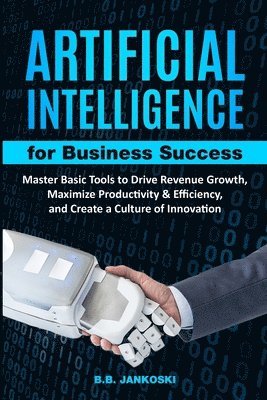 Artificial Intelligence For Business Master Basic Tools to Drive Revenue Growth, Maximize Productivity & Efficiency 1