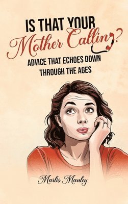 IS THAT YOUR MOTHER CALLING? Advice that Echoes Down Through the Ages 1