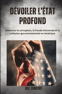 bokomslag Dévoiler l'État profonde: Dénoncer la corruption, la fraude électorale et la collusion gouvernementale en Amérique