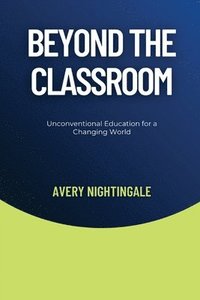 bokomslag Beyond the Classroom: Unconventional Education for a Changing World