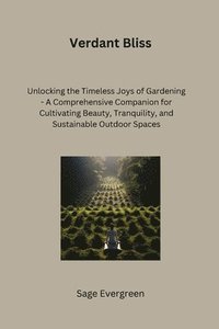 bokomslag Verdant Bliss: Unlocking the Timeless Joys of Gardening - A Comprehensive Companion for Cultivating Beauty, Tranquility, and Sustaina