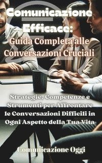 bokomslag Comunicazione Efficace: Guida Completa alle Conversazioni Cruciali: Strategie, Competenze e Strumenti per Affrontare le Conversazioni Difficil