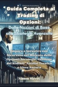 bokomslag Guida Completa al Trading di Opzioni: Impara a Investire con Sicurezza nel Mercato delle Opzioni: Strategie, Gestione del Rischio, Analisi Tecnica e A