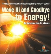 bokomslag Wave Hi and Goodbye to Energy! An Introduction to Waves - Physics Lessons for Kids Children's Physics Books