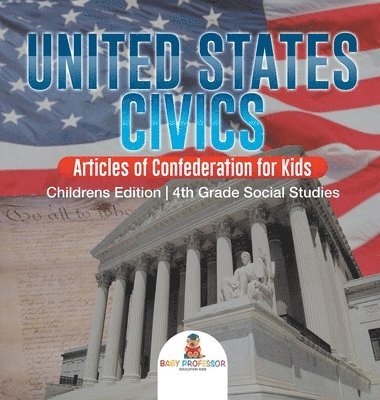 bokomslag United States Civics - Articles of Confederation for Kids Children's Edition 4th Grade Social Studies