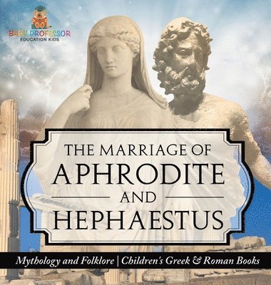 bokomslag The Marriage of Aphrodite and Hephaestus - Mythology and Folklore Children's Greek & Roman Books