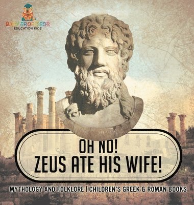 bokomslag Oh No! Zeus Ate His Wife! Mythology and Folklore Children's Greek & Roman Books