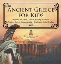 bokomslag Ancient Greece for Kids - History, Art, War, Culture, Society and More Ancient Greece Encyclopedia 5th Grade Social Studies