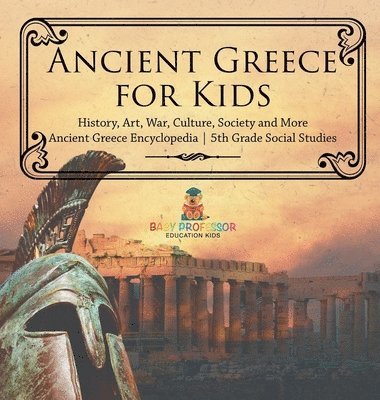 bokomslag Ancient Greece for Kids - History, Art, War, Culture, Society and More Ancient Greece Encyclopedia 5th Grade Social Studies
