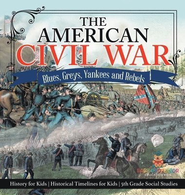 bokomslag American Civil War - Blues, Greys, Yankees and Rebels. - History for Kids Historical Timelines for Kids 5th Grade Social Studies