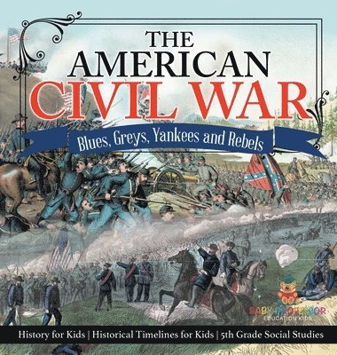 bokomslag The American Civil War - Blues, Greys, Yankees and Rebels. - History for Kids Historical Timelines for Kids 5th Grade Social Studies