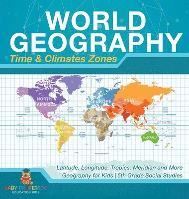 bokomslag World Geography - Time & Climate Zones - Latitude, Longitude, Tropics, Meridian and More Geography for Kids 5th Grade Social Studies