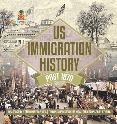 bokomslag US Immigration History Post 1870 - Demography & Settlement for Kids Timelines of History for Kids 6th Grade Social Studies