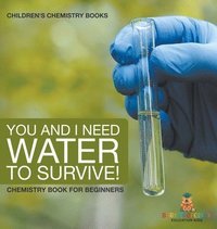 bokomslag You and I Need Water to Survive! Chemistry Book for Beginners Children's Chemistry Books