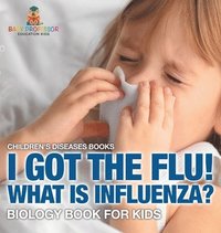 bokomslag I Got the Flu! What is Influenza? - Biology Book for Kids Children's Diseases Books