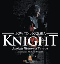 bokomslag How to Become a Knight - Ancient History of Europe Children's Ancient History