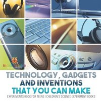 bokomslag Technology, Gadgets and Inventions That You Can Make - Experiments Book for Teens Children's Science Experiment Books