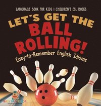 bokomslag Let's Get the Ball Rolling! Easy-to-Remember English Idioms - Language Book for Kids Children's ESL Books