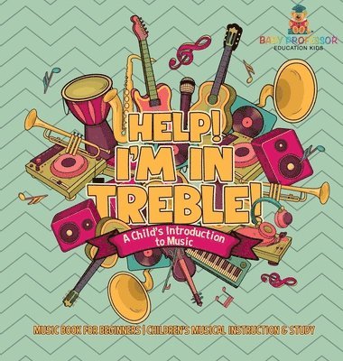bokomslag Help! I'm In Treble! A Child's Introduction to Music - Music Book for Beginners Children's Musical Instruction & Study