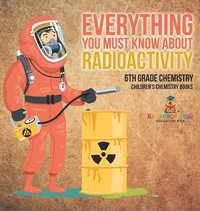 bokomslag Everything You Must Know about Radioactivity 6th Grade Chemistry Children's Chemistry Books