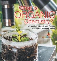 bokomslag What is Organic Chemistry? Chemistry Book 4th Grade Children's Chemistry Books
