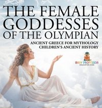 bokomslag Female Goddesses of the Olympian - Ancient Greece for Mythology Children's Ancient History