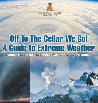 bokomslag Off To The Cellar We Go! A Guide to Extreme Weather - Nature Books for Beginners Children's Nature Books