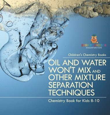 bokomslag Oil and Water Won't Mix and Other Mixture Separation Techniques - Chemistry Book for Kids 8-10 Children's Chemistry Books