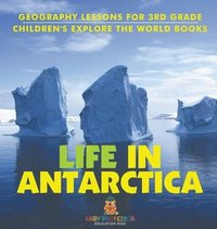 bokomslag Life In Antarctica - Geography Lessons for 3rd Grade Children's Explore the World Books