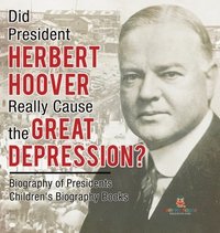 bokomslag Did President Herbert Hoover Really Cause the Great Depression? Biography of Presidents Children's Biography Books