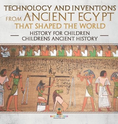 Baby Professor - Technology and Inventions from Ancient Egypt That Shaped The World - History for Children Children's Ancient History, Inbunden