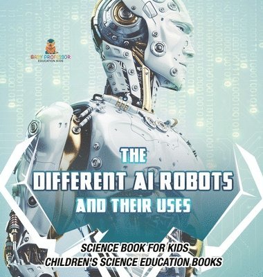 bokomslag Different AI Robots and Their Uses - Science Book for Kids Children's Science Education Books