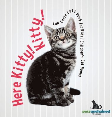 Pets Unchained - Here Kitty! Kitty! Fun Facts Cats Book for Kids Children's Cat Books, Inbunden