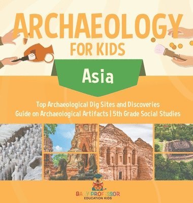 bokomslag Archaeology for Kids - Asia - Top Archaeological Dig Sites and Discoveries Guide on Archaeological Artifacts 5th Grade Social Studies