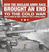 bokomslag How the Nuclear Arms Race Brought an End to the Cold War - History Book for Kids Children's War & History Books