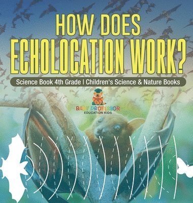 bokomslag How Does Echolocation Work? Science Book 4th Grade Children's Science & Nature Books