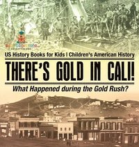 bokomslag There's Gold in Cali! What Happened during the Gold Rush? US History Books for Kids Children's American History