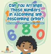 bokomslag Can You Arrange These Numbers in Ascending and Descending Order? - Math Books First Grade Children's Math Books