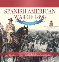 bokomslag Spanish American War of 1898 - History for Kids - Causes, Surrender & Treaties Timelines of History for Kids 6th Grade Social Studies