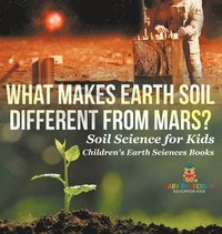 bokomslag What Makes Earth Soil Different from Mars? - Soil Science for Kids Children's Earth Sciences Books