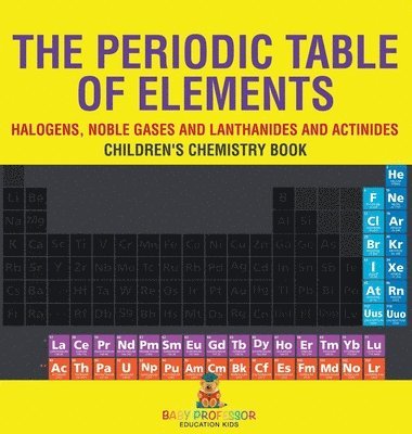 bokomslag The Periodic Table of Elements - Halogens, Noble Gases and Lanthanides and Actinides Children's Chemistry Book