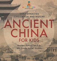 bokomslag Ancient China for Kids - Early Dynasties, Civilization and History Ancient History for Kids 6th Grade Social Studies