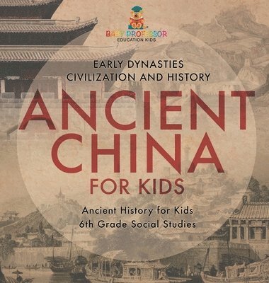 bokomslag Ancient China for Kids - Early Dynasties, Civilization and History Ancient History for Kids 6th Grade Social Studies