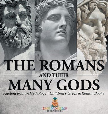 Romans and Their Many Gods - Ancient Roman Mythology Children's Greek & Roman Books