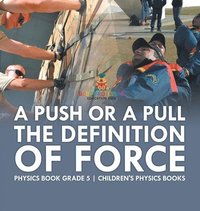 bokomslag Push or A Pull - The Definition of Force - Physics Book Grade 5 Children's Physics Books