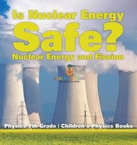 bokomslag Is Nuclear Energy Safe? -Nuclear Energy and Fission - Physics 7th Grade Children's Physics Books
